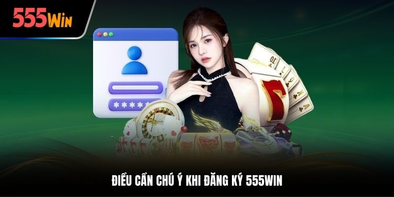 Điều cần chú ý khi đăng ký 555Win