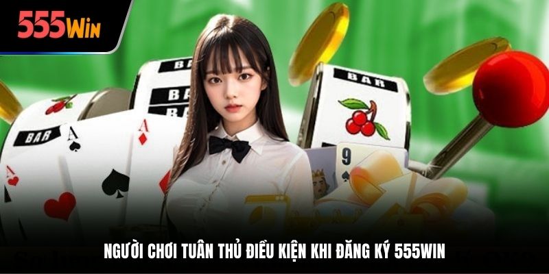Người chơi tuân thủ điều kiện khi đăng ký 555Win