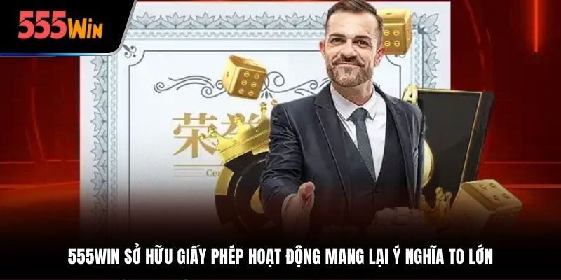 555win sở hữu giấy phép hoạt động mang lại ý nghĩa to lớn