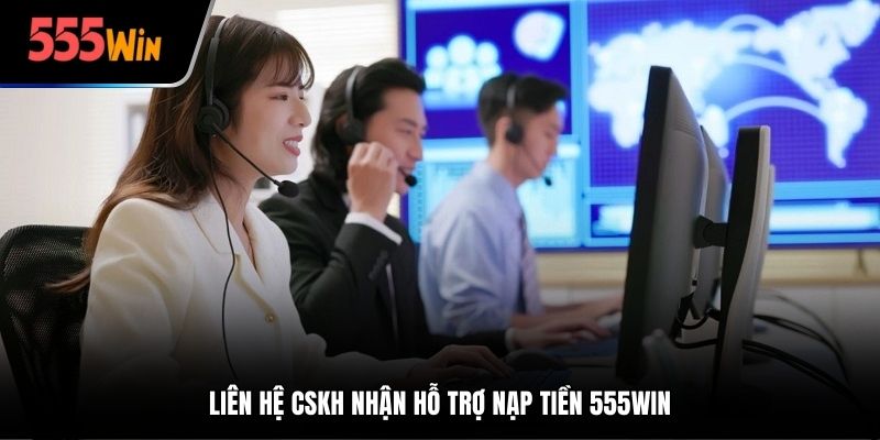 Liên hệ CSKH nhận hỗ trợ nạp tiền 555win