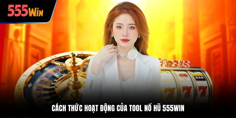 Cách thức hoạt động của tool nổ hũ 555win